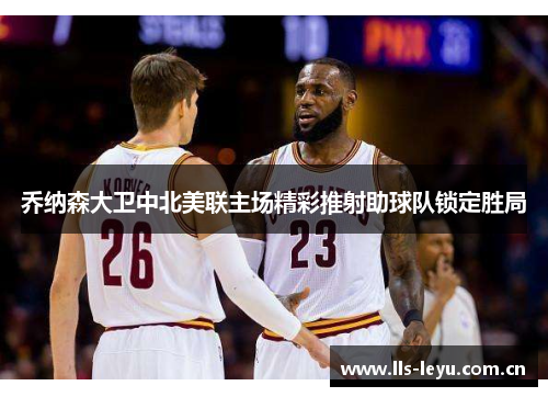 乔纳森大卫中北美联主场精彩推射助球队锁定胜局